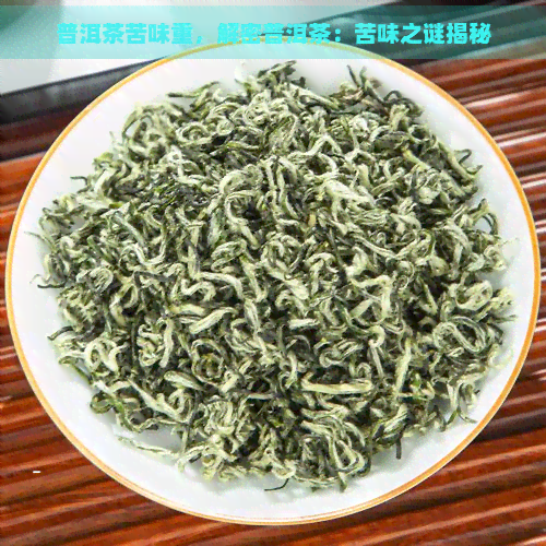 普洱茶苦味重，解密普洱茶：苦味之谜揭秘