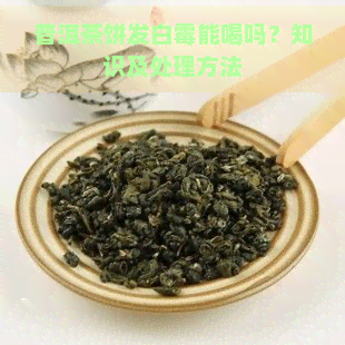 普洱茶饼发白霉能喝吗？知识及处理方法