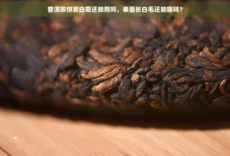 普洱茶饼发白霉还能用吗，表面长白毛还能喝吗？