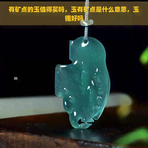 有矿点的玉值得买吗，玉有矿点是什么意思，玉镯好吗