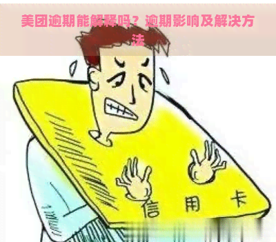 美团逾期能解释吗？逾期影响及解决方法