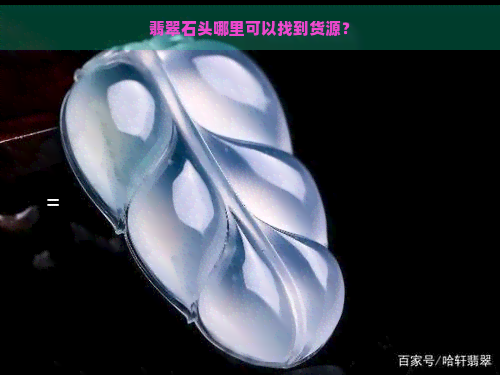 翡翠石头哪里可以找到货源？