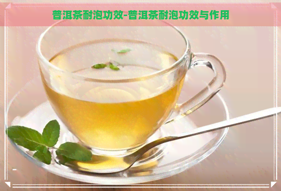 普洱茶耐泡功效-普洱茶耐泡功效与作用