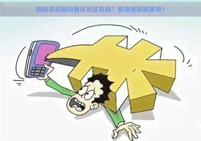 微粒贷逾期抖音评论还在吗？影响借呗额度吗？