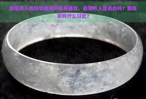 翡翠养人有科学道理吗视频播放，翡翠养人是真的吗？戴翡翠有什么好处？