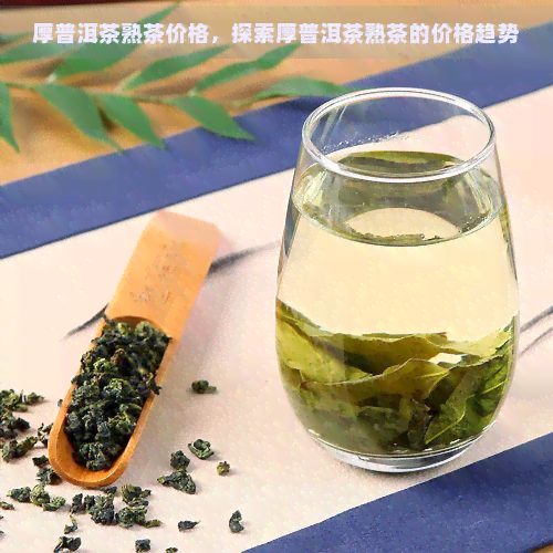 厚普洱茶熟茶价格，探索厚普洱茶熟茶的价格趋势