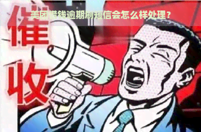 美团借钱逾期刷短信会怎么样处理？