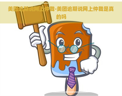 美团逾期说网上仲裁-美团逾期说网上仲裁是真的吗