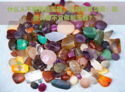 什么人不能佩戴玉器，玉器佩戴禁忌：哪些人群不宜佩戴玉器？