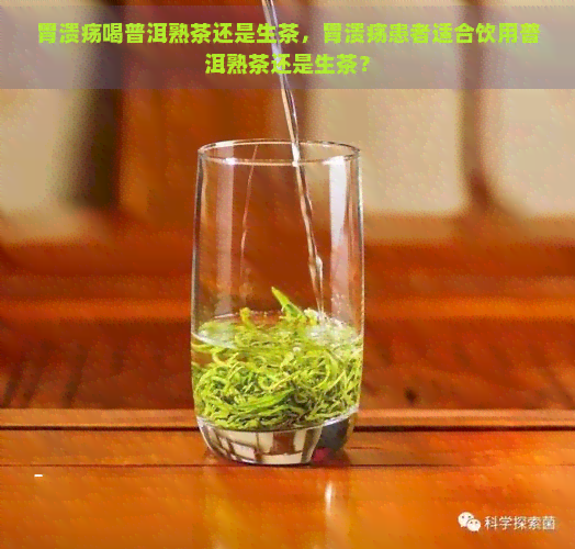 胃溃疡喝普洱熟茶还是生茶，胃溃疡患者适合饮用普洱熟茶还是生茶？