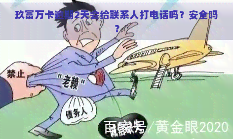 玖富万卡逾期2天会给联系人打电话吗？安全吗？