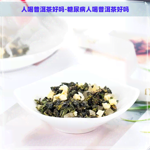 人喝普洱茶好吗-糖尿病人喝普洱茶好吗