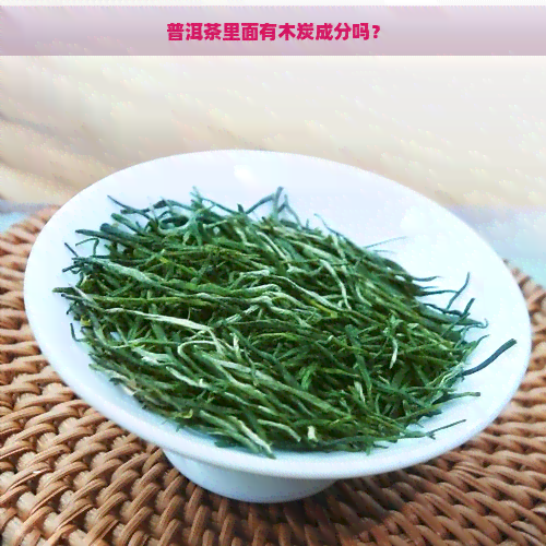 普洱茶里面有木炭成分吗？