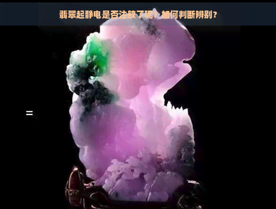 翡翠起静电是否注胶了呢？如何判断辨别？