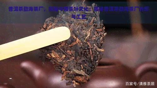 普洱茶勐海茶厂，探秘中国茶叶文化：揭秘普洱茶勐海茶厂的历与工艺