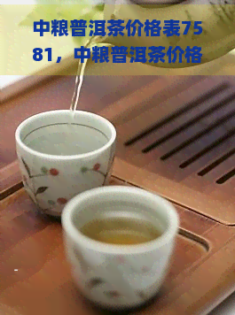 中粮普洱茶价格表7581，中粮普洱茶价格表7581：探索茶叶市场的行情趋势