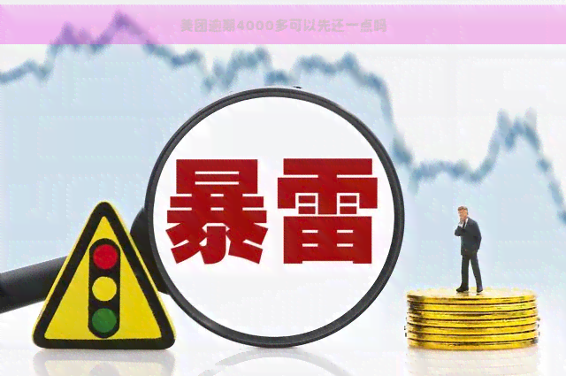 美团逾期4000多可以先还一点吗