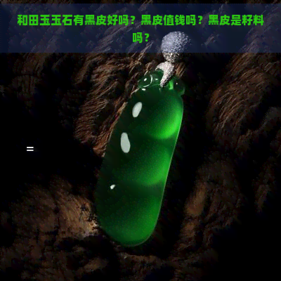 和田玉玉石有黑皮好吗？黑皮值钱吗？黑皮是籽料吗？