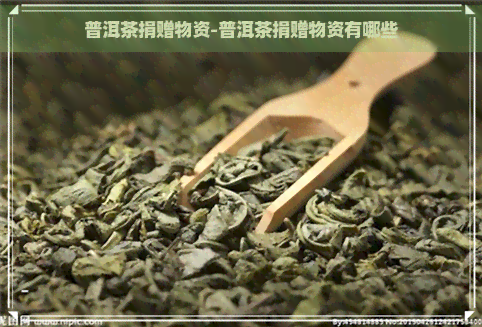 普洱茶捐赠物资-普洱茶捐赠物资有哪些