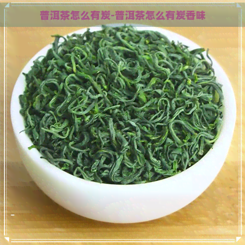 普洱茶怎么有炭-普洱茶怎么有炭香味