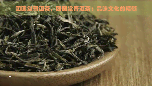 团圆堂普洱茶，团圆堂普洱茶：品味文化的精髓