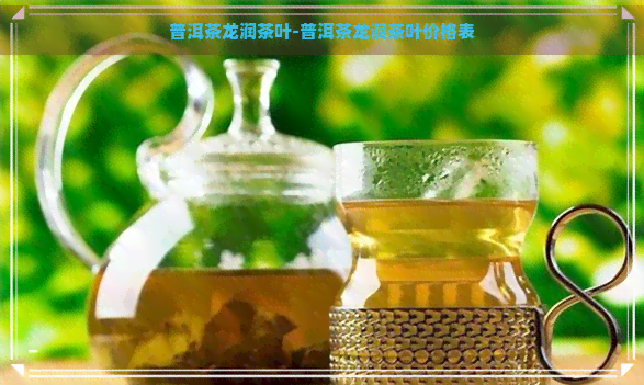 普洱茶龙润茶叶-普洱茶龙润茶叶价格表