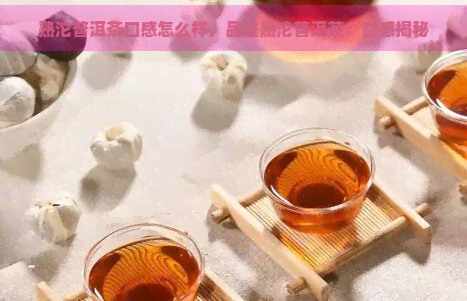 熟沱普洱茶口感怎么样，品鉴熟沱普洱茶：口感揭秘