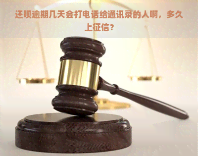 还呗逾期几天会打电话给通讯录的人啊，多久上？