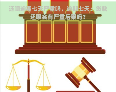 还呗逾期七天严重吗，逾期七天：贷款还呗会有严重后果吗？