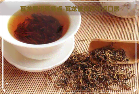 瓦龙普洱茶特点-瓦龙普洱茶特点口感