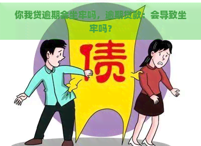 你我贷逾期会坐牢吗，逾期贷款：会导致坐牢吗？