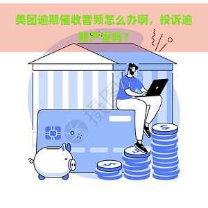 美团逾期音频怎么办啊，投诉逾期严重吗？