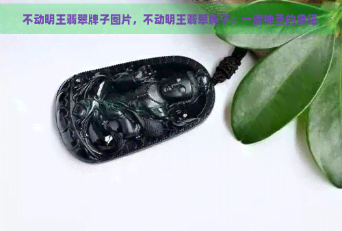 不动明王翡翠牌子图片，不动明王翡翠牌子：一瞥神圣的象征