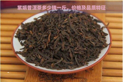 紫娟普洱茶多少钱一斤，价格及品质特征