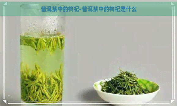 普洱茶中的枸杞-普洱茶中的枸杞是什么