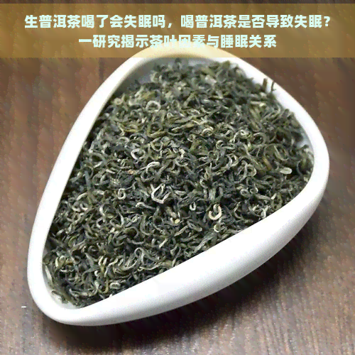 生普洱茶喝了会失眠吗，喝普洱茶是否导致失眠？一研究揭示茶叶因素与睡眠关系