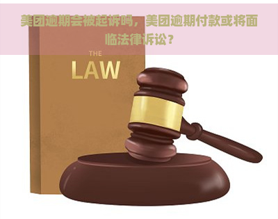 美团逾期会被起诉吗，美团逾期付款或将面临法律诉讼？