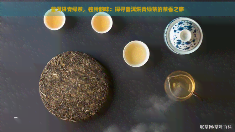 普洱烘青绿茶，独特韵味：探寻普洱烘青绿茶的茶香之旅