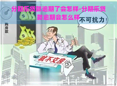 贷款逾期了会怎样-贷款逾期会怎么样