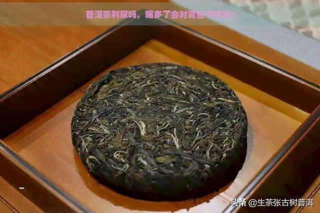 普洱茶利尿吗，喝多了会对肾脏不好吗？