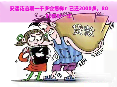 安逸花逾期一千多会怎样？已还2000多，8000逾期一年