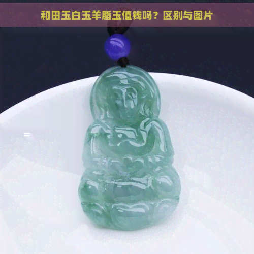 和田玉白玉羊脂玉值钱吗？区别与图片