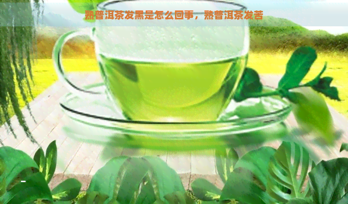 熟普洱茶发黑是怎么回事，熟普洱茶发苦