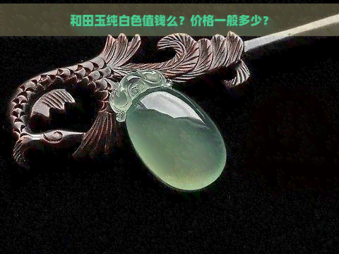 和田玉纯白色值钱么？价格一般多少？