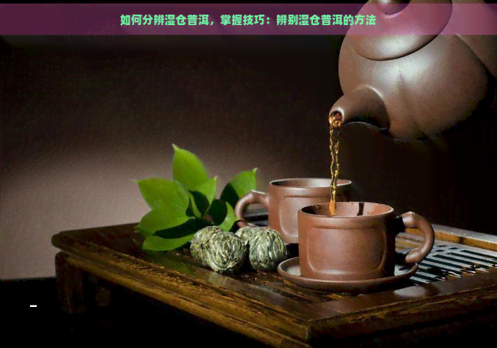 如何分辨湿仓普洱，掌握技巧：辨别湿仓普洱的方法