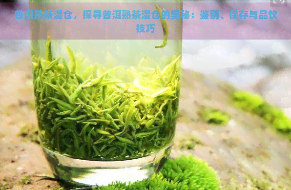 普洱熟茶湿仓，探寻普洱熟茶湿仓的奥秘：鉴别、保存与品饮技巧