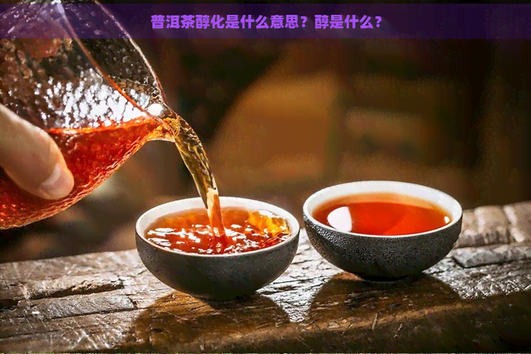 普洱茶醇化是什么意思？醇是什么？