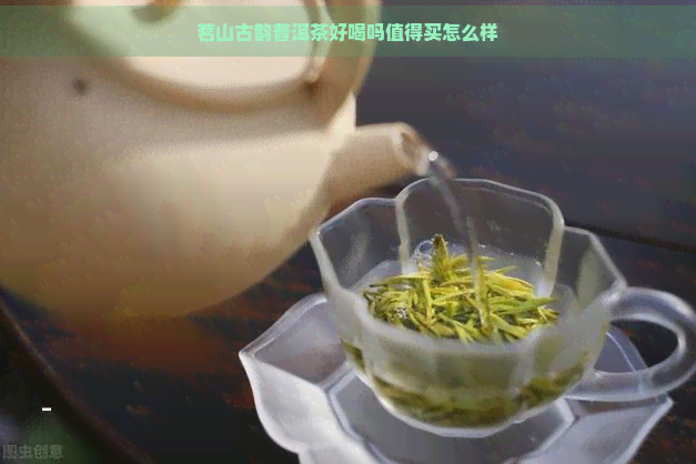 茗山古韵普洱茶好喝吗值得买怎么样