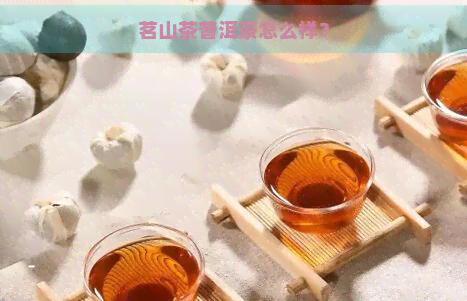 茗山茶普洱茶怎么样？