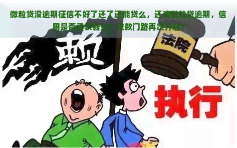 微粒贷没逾期不好了还了还能贷么，还清微粒贷逾期，信用是否重获新生？贷款门路再次开启？